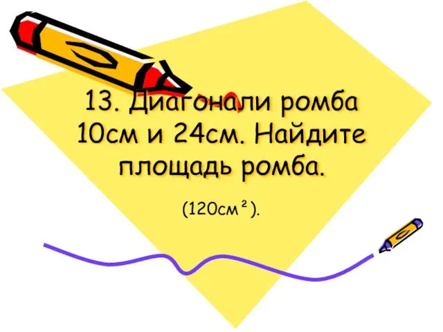 13. Диагонали ромба 10см и 24см. Найдите площадь ромба. (120см²).