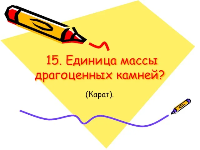 15. Единица массы драгоценных камней? (Карат).