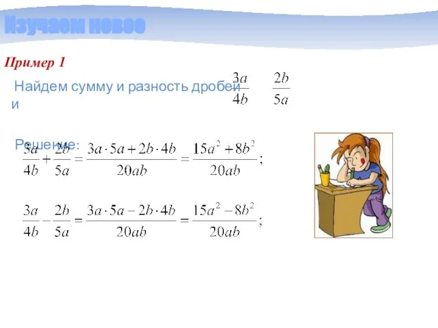Изучаем новое Пример 1 Решение: Найдем сумму и разность дробей и