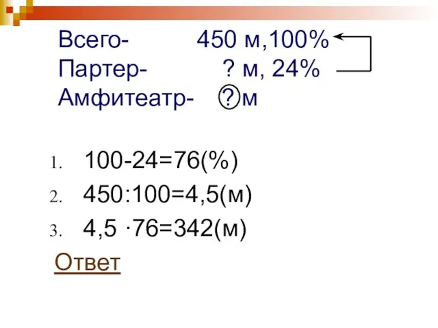 Всего- 450 м,100% Партер- ? м, 24% Амфитеатр- ? м 100-24=76(%) 450:100=4,5(м) 4,5 ·76=342(м) Ответ