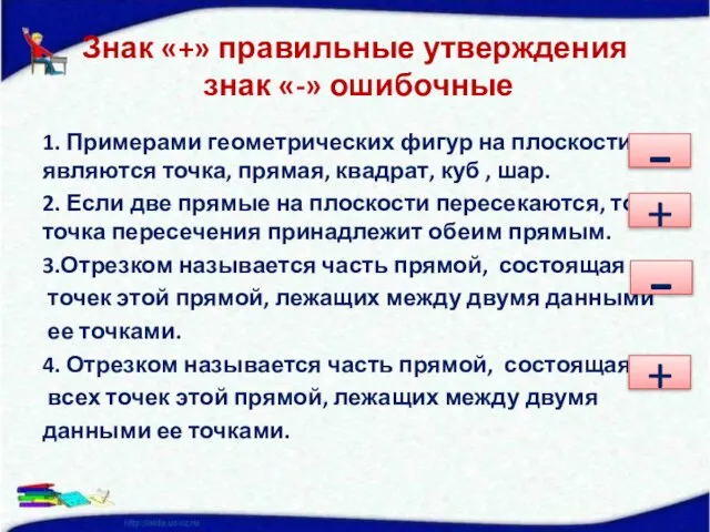 Знак «+» правильные утверждения знак «-» ошибочные 1. Примерами геометрических фигур на