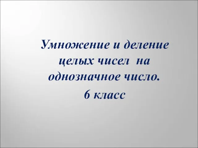 Умножение и деление целых чисел на однозначное число. 6 класс