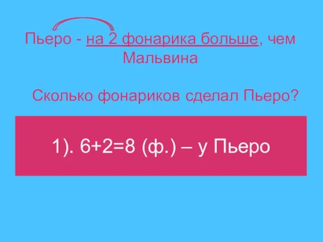 Пьеро - на 2 фонарика больше, чем Мальвина 1). 6+2=8 (ф.) –