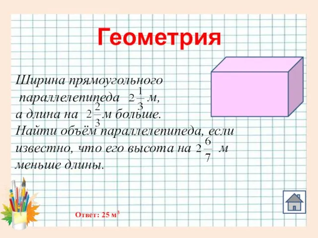 Геометрия Ширина прямоугольного параллелепипеда м, а длина на м больше. Найти объём