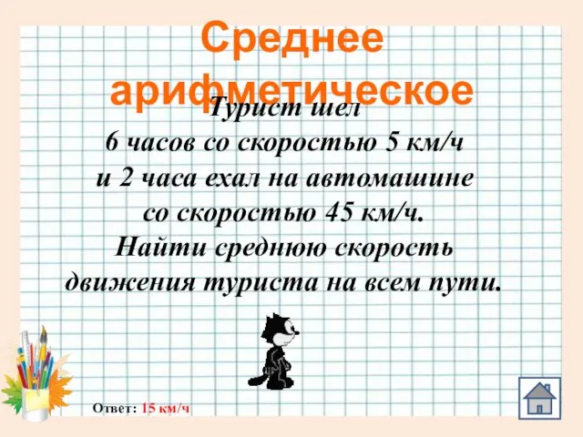 Среднее арифметическое Ответ: 15 км/ч Турист шел 6 часов со скоростью 5