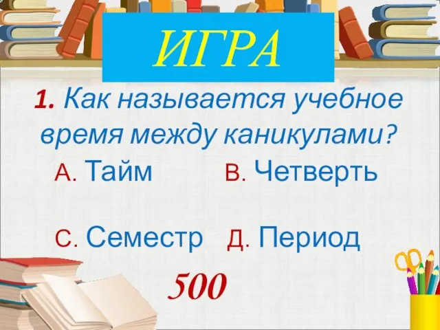 1. Как называется учебное время между каникулами? А. Тайм В. Четверть С.