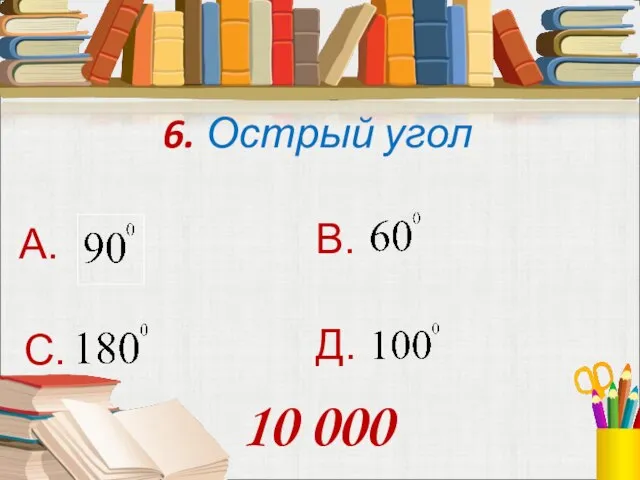 6. Острый угол А. В. С. Д. 10 000