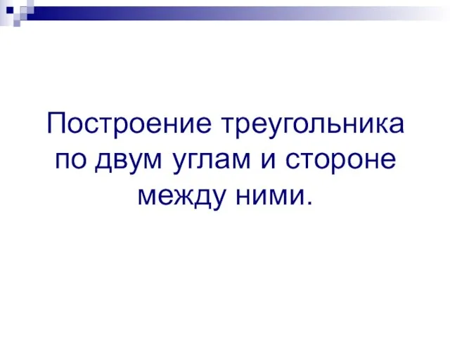 Построение треугольника по двум углам и стороне между ними.