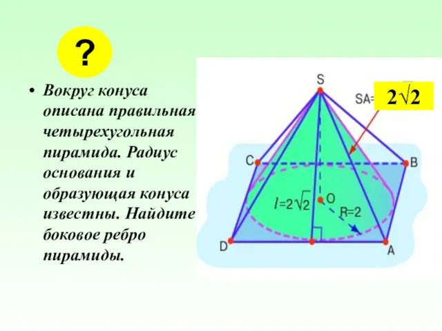 Вокруг конуса описана правильная четырехугольная пирамида. Радиус основания и образующая конуса известны.