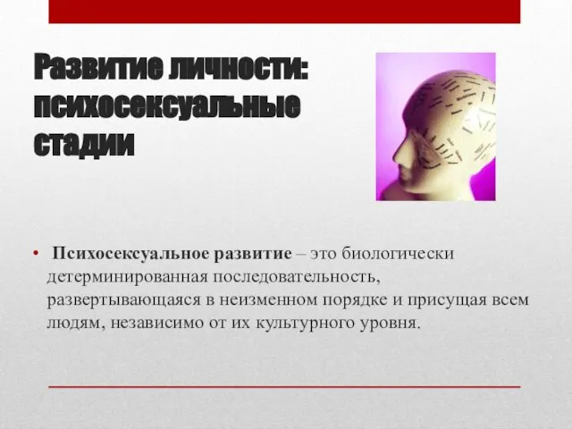 Развитие личности: психосексуальные стадии Психосексуальное развитие – это биологически детерминированная последовательность, развертывающаяся