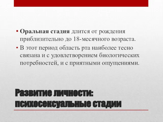 Развитие личности: психосексуальные стадии Оральная стадия длится от рождения приблизительно до 18-месячного