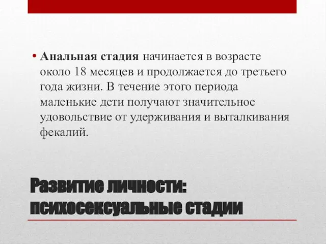 Развитие личности: психосексуальные стадии Анальная стадия начинается в возрасте около 18 месяцев