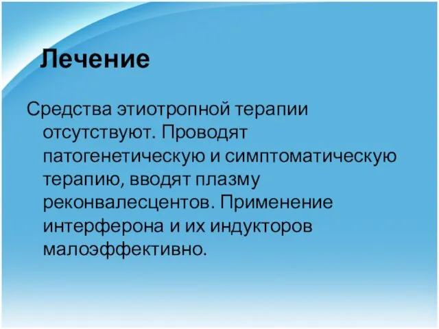 Лечение Средства этиотропной терапии отсутствуют. Проводят патогенетическую и симптоматическую терапию, вводят плазму