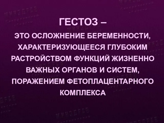 ГЕСТОЗ – ЭТО ОСЛОЖНЕНИЕ БЕРЕМЕННОСТИ, ХАРАКТЕРИЗУЮЩЕЕСЯ ГЛУБОКИМ РАСТРОЙСТВОМ ФУНКЦИЙ ЖИЗНЕННО ВАЖНЫХ ОРГАНОВ