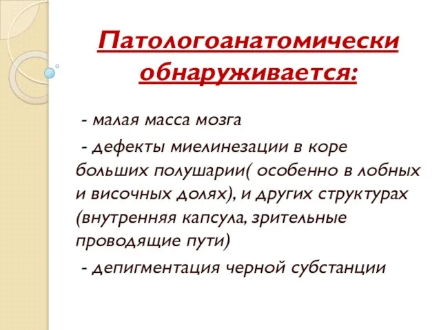 Патологоанатомически обнаруживается: - малая масса мозга - дефекты миелинезации в коре больших