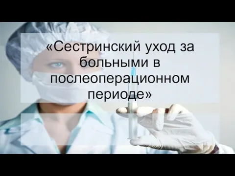 Презентация на тему Сестринский уход за больными в послеоперационном периоде