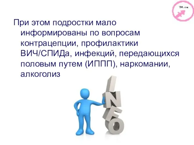 При этом подростки мало информированы по вопросам контрацепции, профилактики ВИЧ/СПИДа, инфекций, передающихся