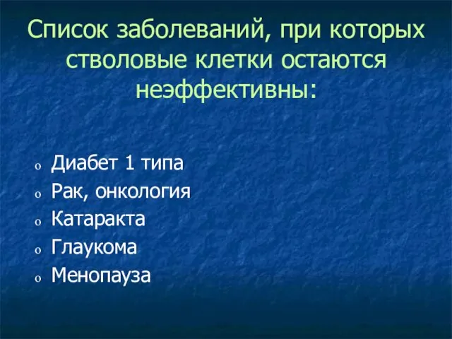 Список заболеваний, при которых стволовые клетки остаются неэффективны: Диабет 1 типа Рак, онкология Катаракта Глаукома Менопауза