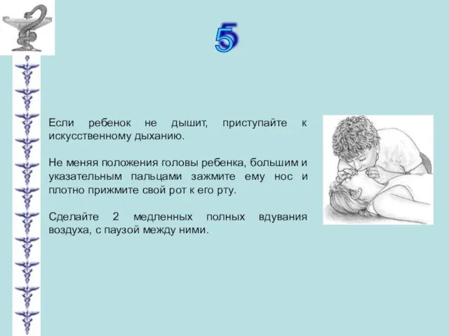 5 Если ребенок не дышит, приступайте к искусственному дыханию. Не меняя положения