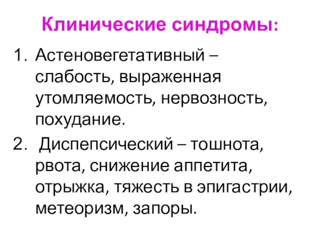 Клинические синдромы: Астеновегетативный – слабость, выраженная утомляемость, нервозность, похудание. Диспепсический – тошнота,