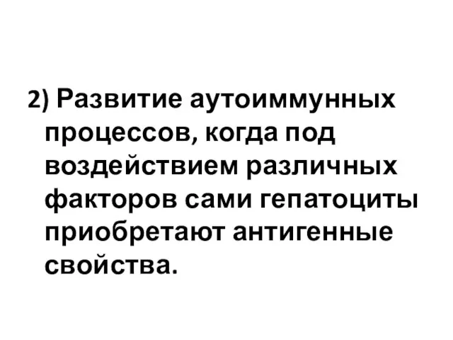 2) Развитие аутоиммунных процессов, когда под воздействием различных факторов сами гепатоциты приобретают антигенные свойства.