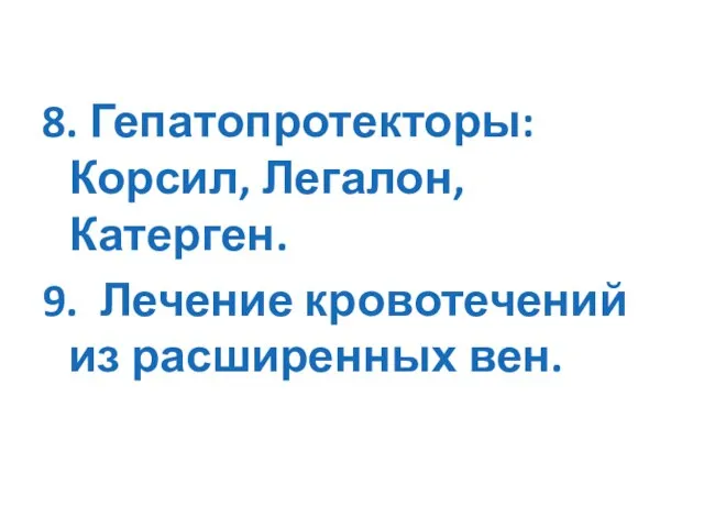 8. Гепатопротекторы: Корсил, Легалон, Катерген. 9. Лечение кровотечений из расширенных вен.