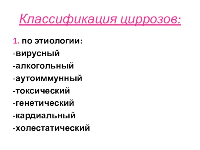 Классификация циррозов: 1. по этиологии: -вирусный -алкогольный -аутоиммунный -токсический -генетический -кардиальный -холестатический