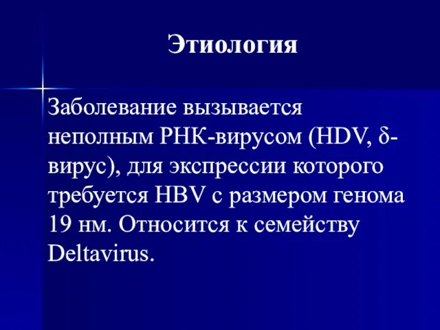 Этиология Заболевание вызывается неполным РНК-вирусом (HDV, δ-вирус), для экспрессии которого требуется HBV