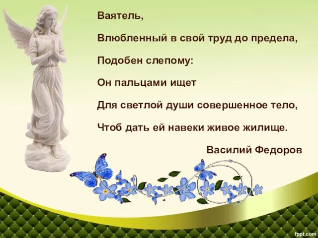 Ваятель, Влюбленный в свой труд до предела, Подобен слепому: Он пальцами ищет