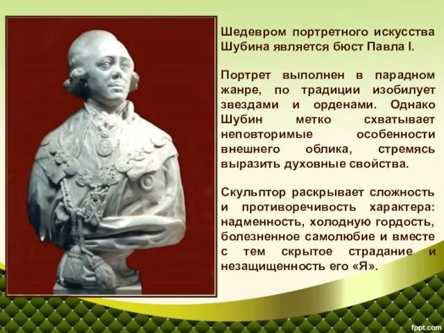 Шедевром портретного искусства Шубина является бюст Павла I. Портрет выполнен в парадном