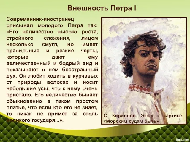 Современник-иностранец описывал молодого Петра так: «Его величество высоко роста, стройного сложения, лицом