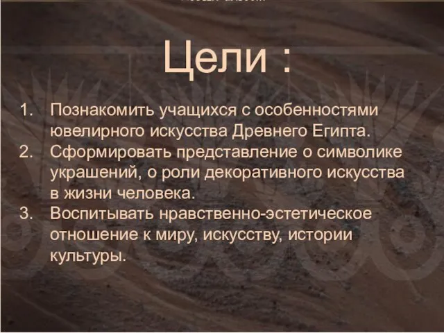 Цели : Познакомить учащихся с особенностями ювелирного искусства Древнего Египта. Сформировать представление