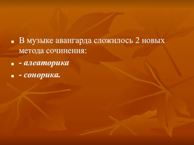 В музыке авангарда сложилось 2 новых метода сочинения: - алеаторика - сонорика.