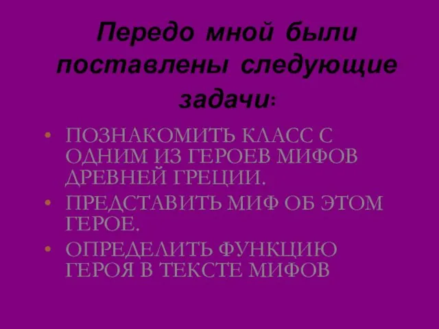 Передо мной были поставлены следующие задачи: ПОЗНАКОМИТЬ КЛАСС С ОДНИМ ИЗ ГЕРОЕВ