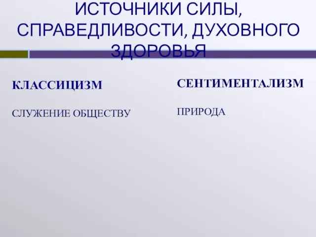 ИСТОЧНИКИ СИЛЫ, СПРАВЕДЛИВОСТИ, ДУХОВНОГО ЗДОРОВЬЯ КЛАССИЦИЗМ СЛУЖЕНИЕ ОБЩЕСТВУ СЕНТИМЕНТАЛИЗМ ПРИРОДА