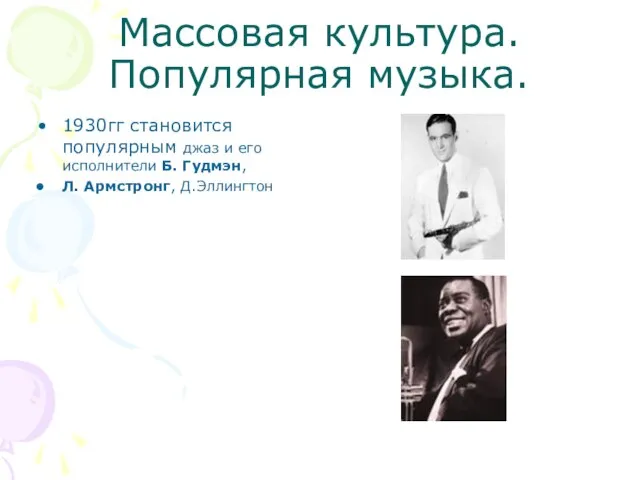 Массовая культура. Популярная музыка. 1930гг становится популярным джаз и его исполнители Б. Гудмэн, Л. Армстронг, Д.Эллингтон