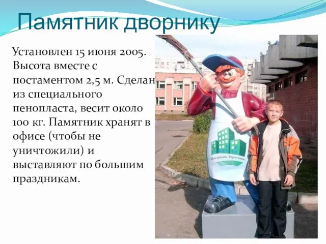 Памятник дворнику Установлен 15 июня 2005. Высота вместе с постаментом 2,5 м.