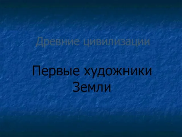 Древние цивилизации Первые художники Земли