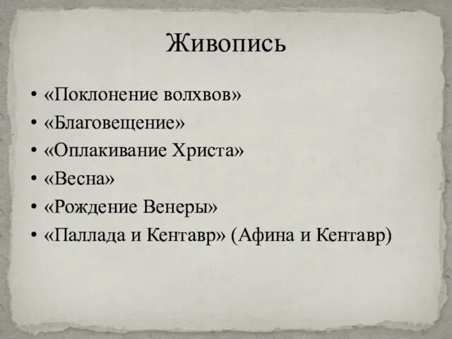 Живопись «Поклонение волхвов» «Благовещение» «Оплакивание Христа» «Весна» «Рождение Венеры» «Паллада и Кентавр» (Афина и Кентавр)