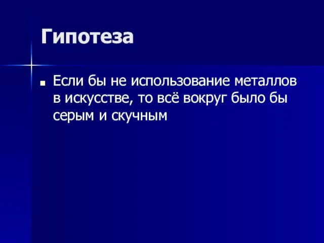 Гипотеза Если бы не использование металлов в искусстве, то всё вокруг было бы серым и скучным