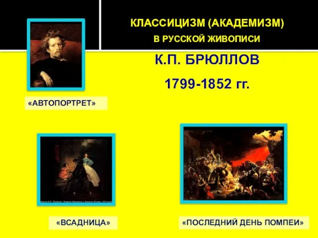 «ВСАДНИЦА» «ПОСЛЕДНИЙ ДЕНЬ ПОМПЕИ» «АВТОПОРТРЕТ» КЛАССИЦИЗМ (АКАДЕМИЗМ) В РУССКОЙ ЖИВОПИСИ К.П. БРЮЛЛОВ 1799-1852 гг.