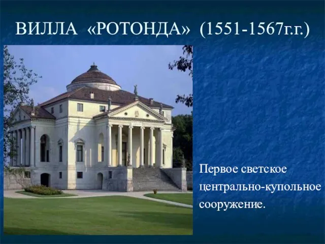 ВИЛЛА «РОТОНДА» (1551-1567г.г.) Первое светское центрально-купольное сооружение.