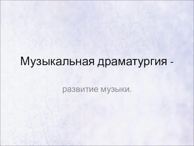 Презентация на тему Музыкальная драматургия - развитие музыки (7 класс)