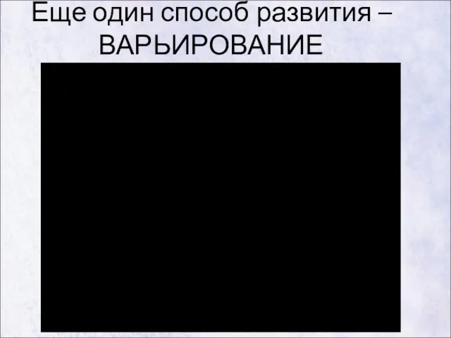 Еще один способ развития – ВАРЬИРОВАНИЕ