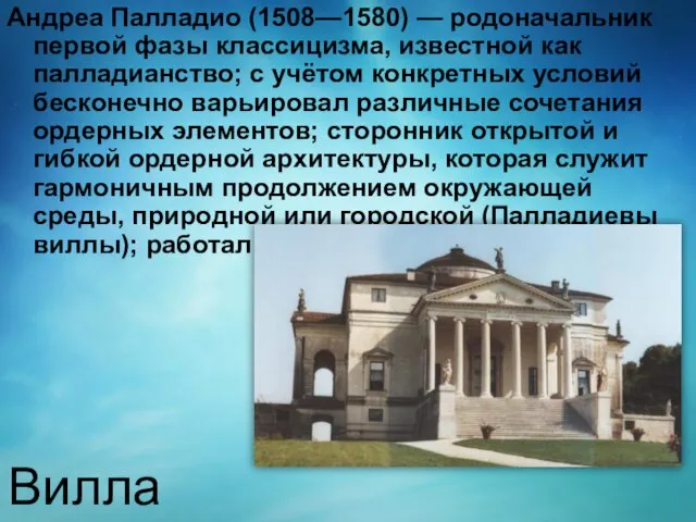 Андреа Палладио (1508—1580) — родоначальник первой фазы классицизма, известной как палладианство; с