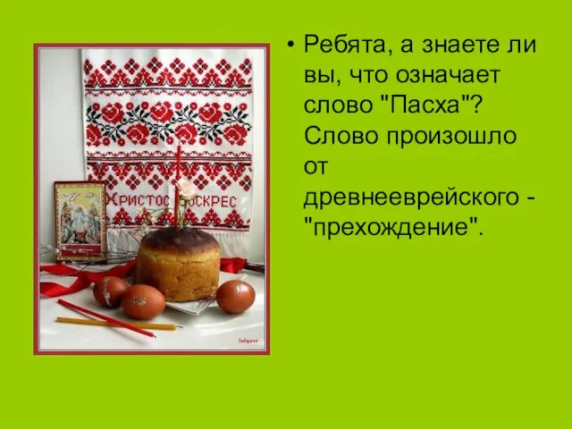 Ребята, а знаете ли вы, что означает слово "Пасха"? Слово произошло от древнееврейского - "прехождение".