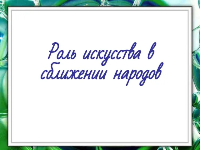 Презентация на тему Роль искусства в сближении народов (8 класс)