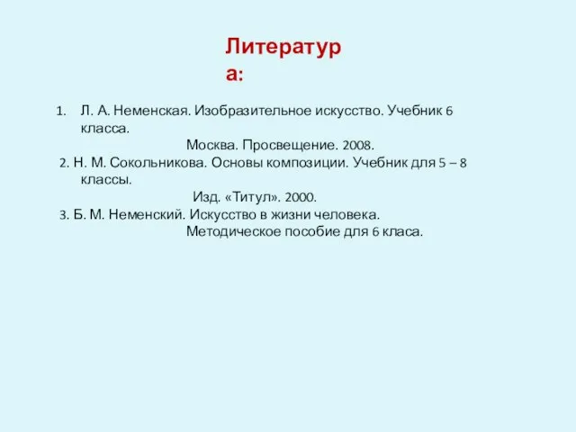 Литература: Л. А. Неменская. Изобразительное искусство. Учебник 6 класса. Москва. Просвещение. 2008.