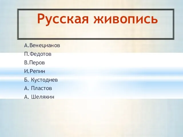 А.Венецианов П.Федотов В.Перов И.Репин Б. Кустодиев А. Пластов А. Шелякин Русская живопись