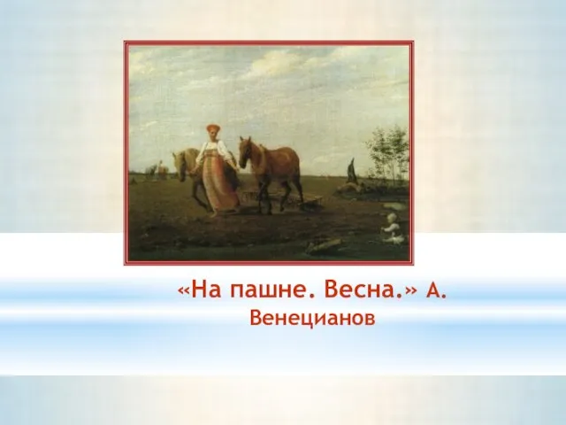 «На пашне. Весна.» А.Венецианов